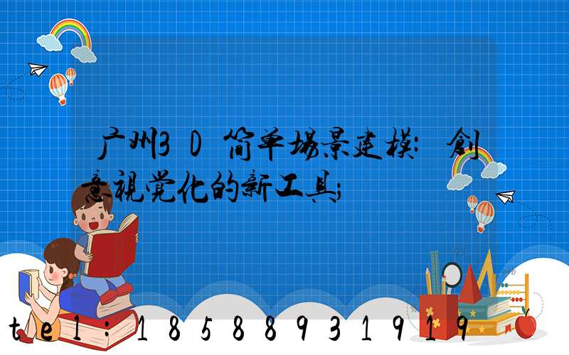 广州3D简单场景建模:创意视觉化的新工具