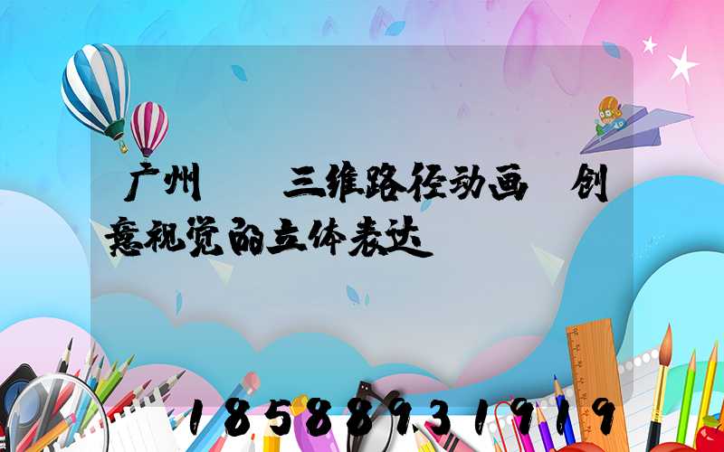 广州AE三维路径动画：创意视觉的立体表达