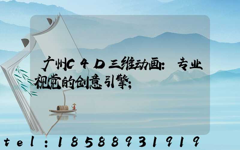 广州C4D三维动画:专业视觉的创意引擎