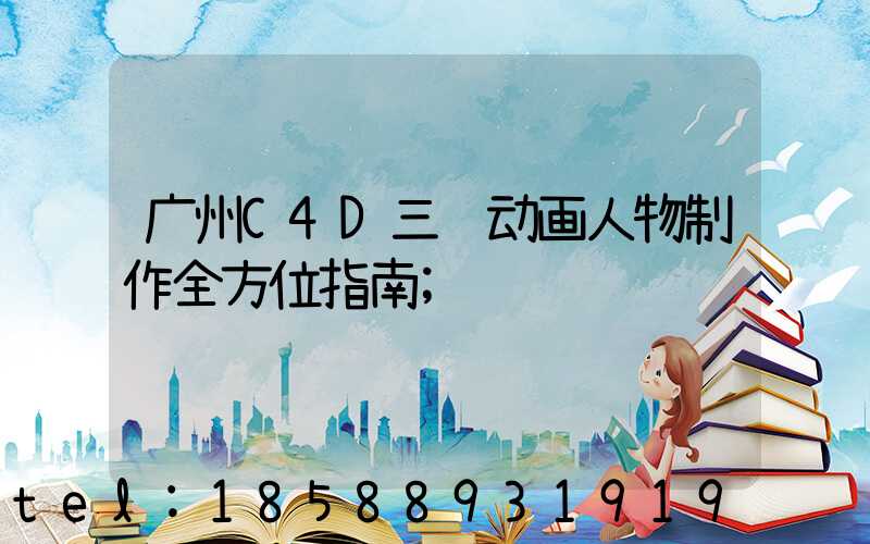 广州C4D三维动画人物制作全方位指南