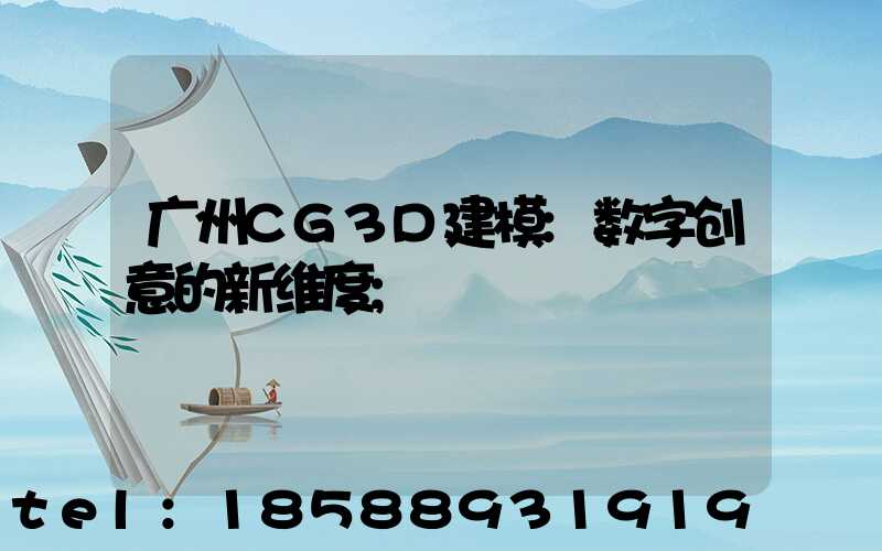 广州CG3D建模:数字创意的新维度