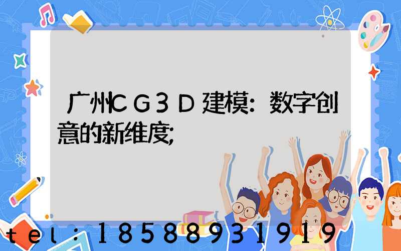 广州CG3D建模：数字创意的新维度