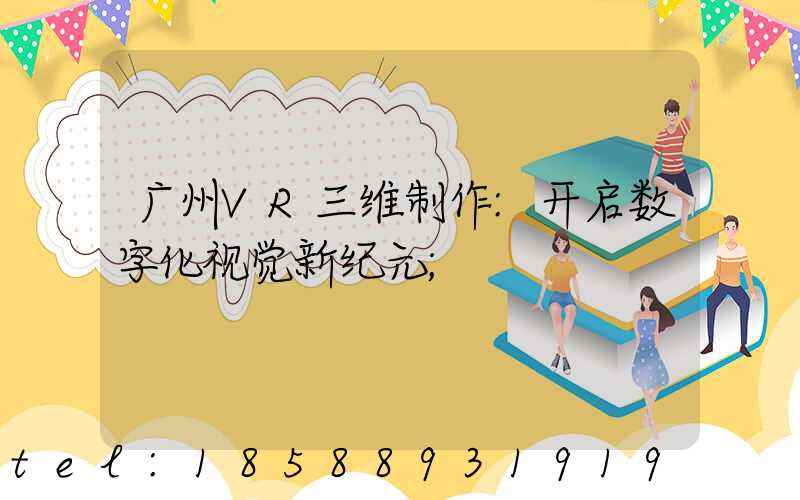 广州VR三维制作:开启数字化视觉新纪元