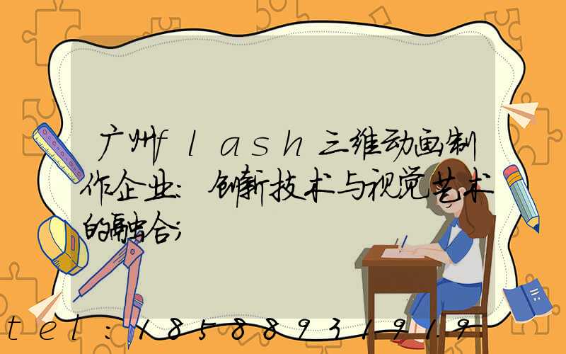 广州flash三维动画制作企业：创新技术与视觉艺术的融合