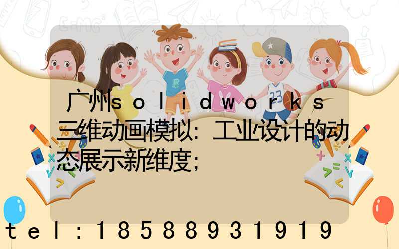 广州solidworks三维动画模拟:工业设计的动态展示新维度