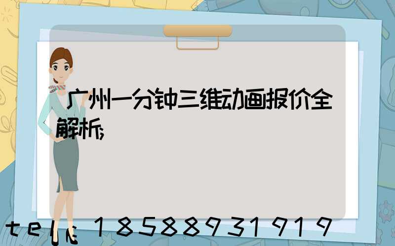 广州一分钟三维动画报价全解析