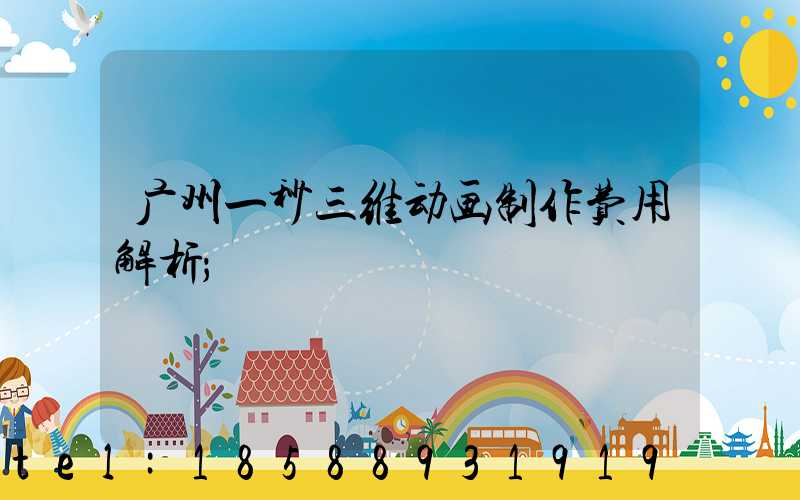 广州一秒三维动画制作费用解析