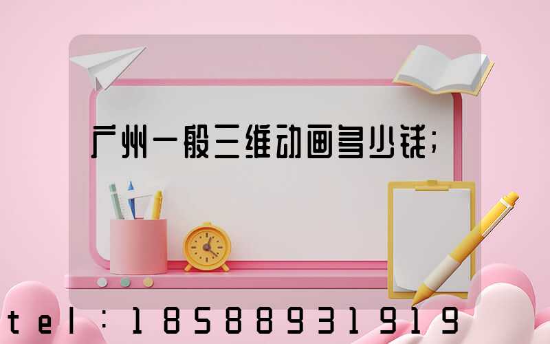 广州一般三维动画多少钱