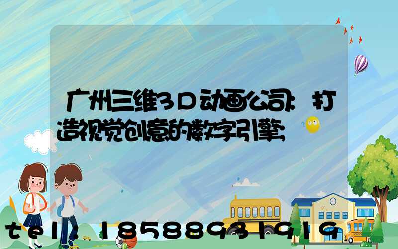 广州三维3D动画公司:打造视觉创意的数字引擎