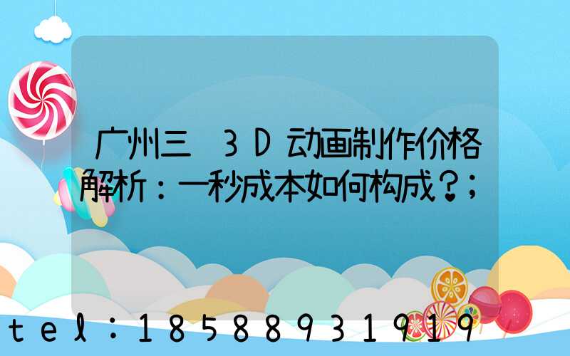 广州三维3D动画制作价格解析：一秒成本如何构成？