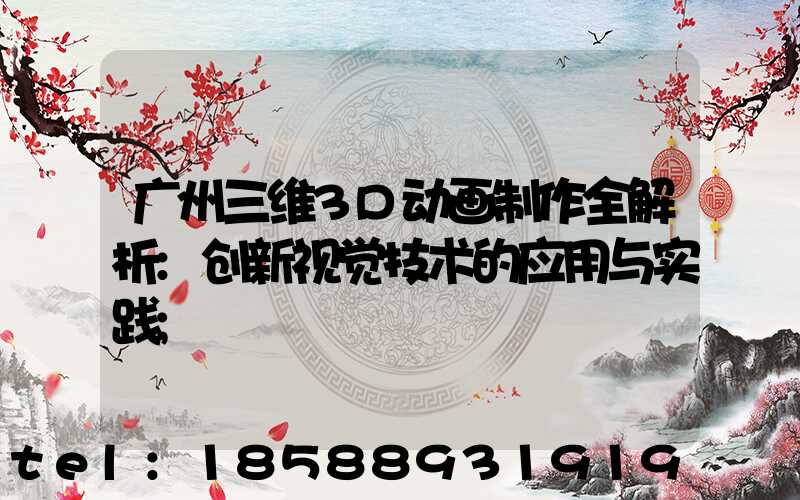 广州三维3D动画制作全解析:创新视觉技术的应用与实践