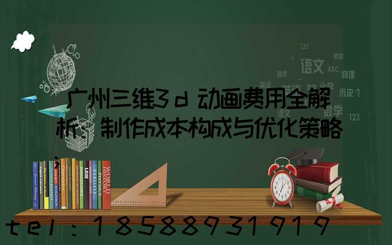 广州三维3d动画费用全解析：制作成本构成与优化策略