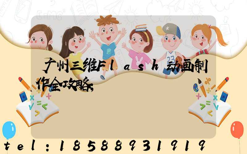 广州三维Flash动画制作全攻略