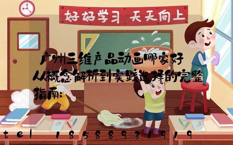 广州三维产品动画哪家好:从概念解析到实践选择的完整指南