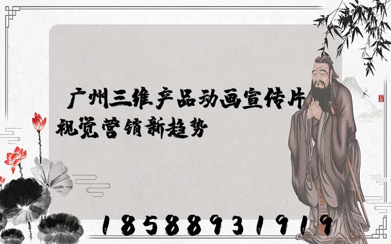 广州三维产品动画宣传片:视觉营销新趋势