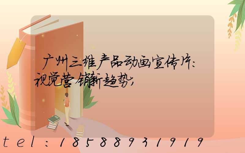 广州三维产品动画宣传片：视觉营销新趋势