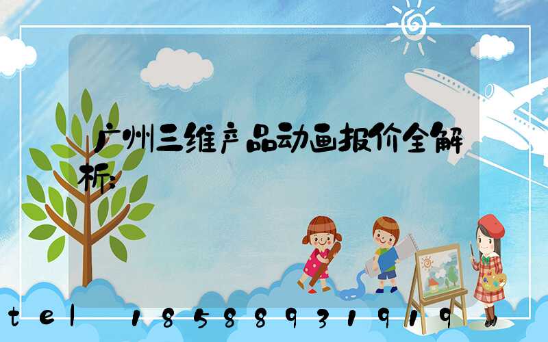 广州三维产品动画报价全解析