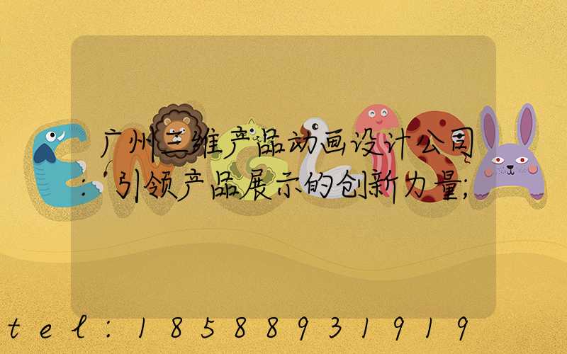 广州三维产品动画设计公司:引领产品展示的创新力量