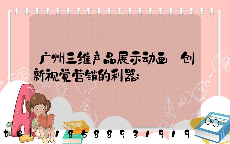 广州三维产品展示动画:创新视觉营销的利器