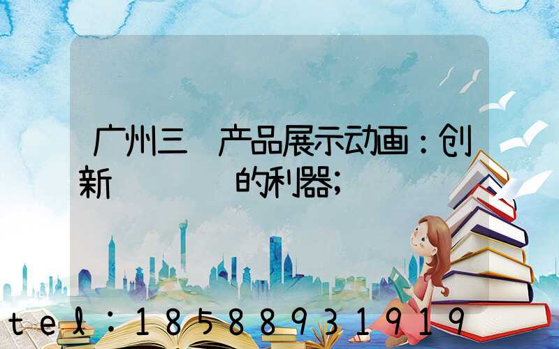 广州三维产品展示动画：创新视觉营销的利器