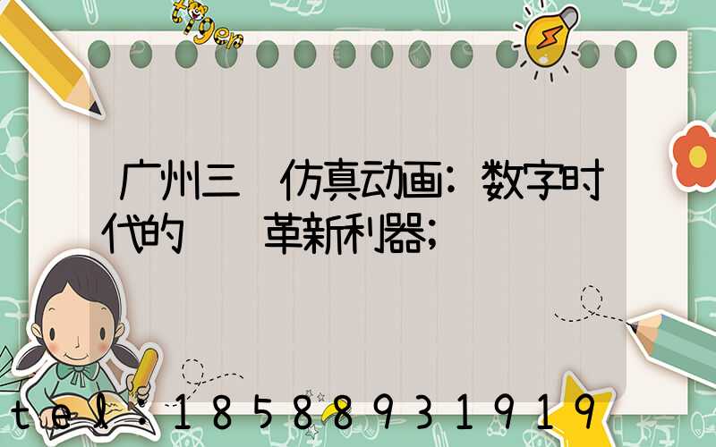 广州三维仿真动画:数字时代的视觉革新利器