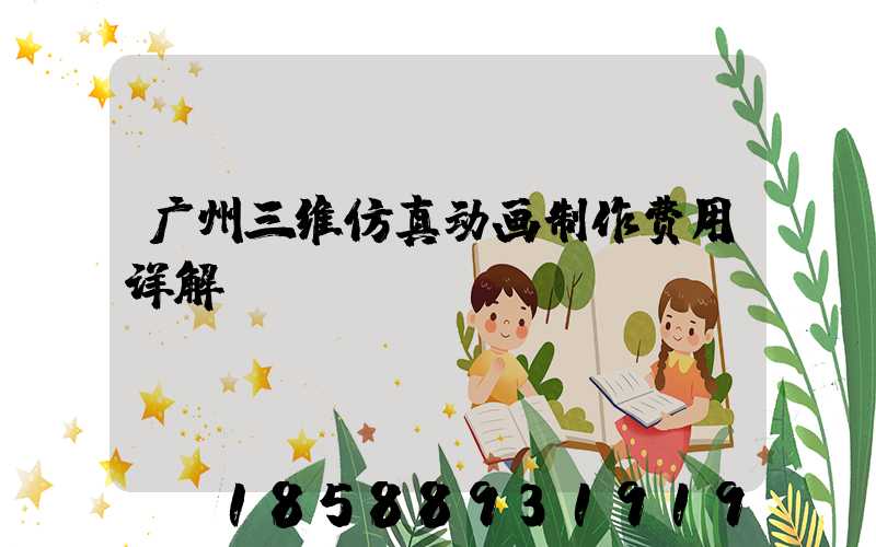 广州三维仿真动画制作费用详解