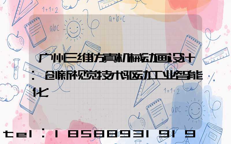 广州三维仿真机械动画设计:创新视觉技术驱动工业智能化