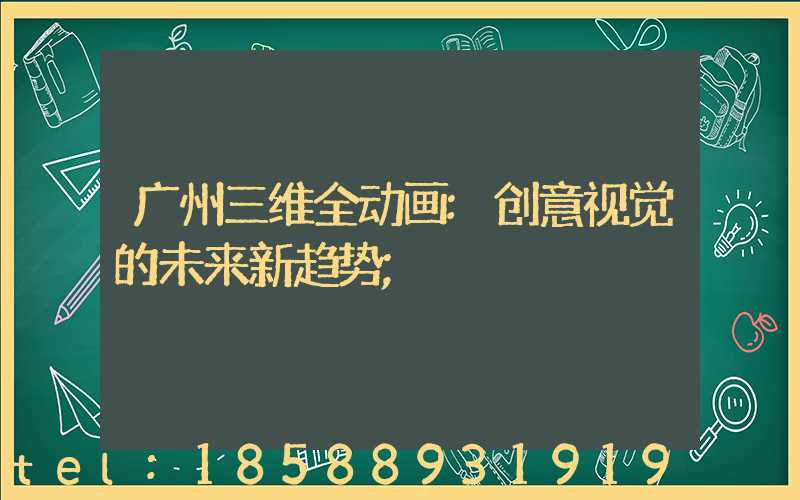 广州三维全动画:创意视觉的未来新趋势