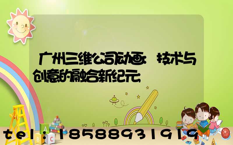 广州三维公司动画:技术与创意的融合新纪元