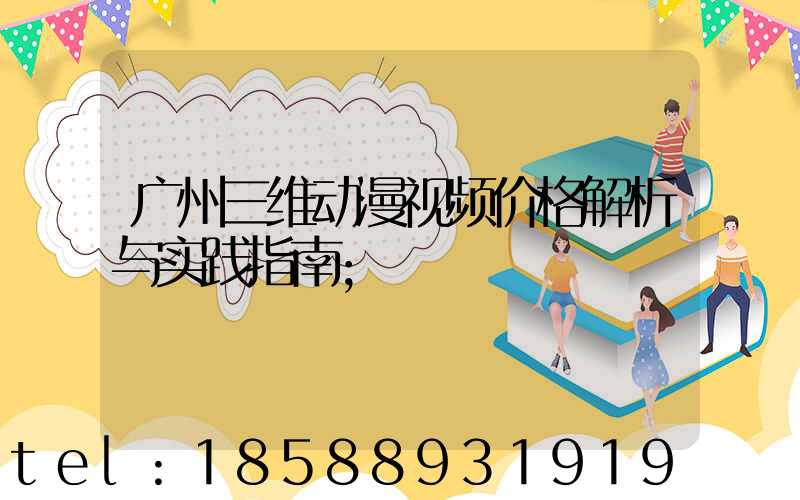 广州三维动漫视频价格解析与实践指南
