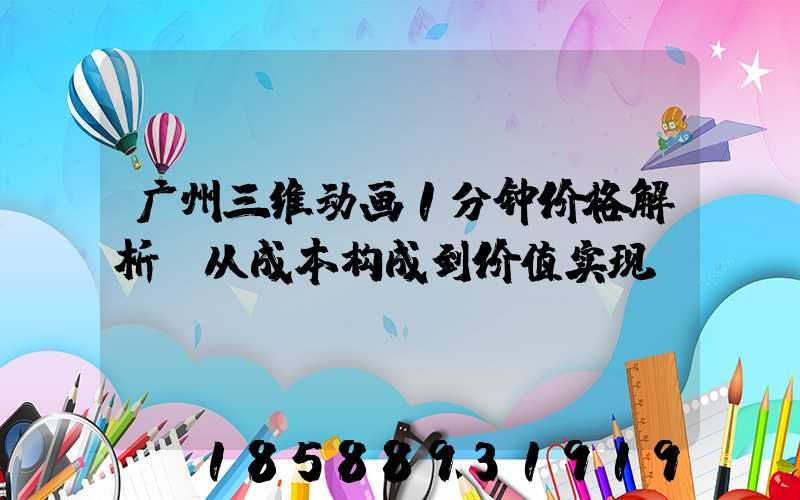 广州三维动画1分钟价格解析:从成本构成到价值实现