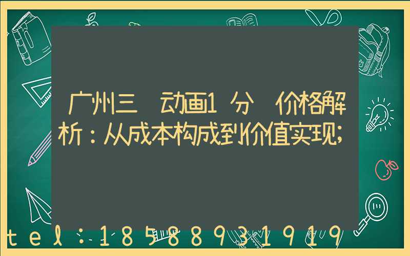 广州三维动画1分钟价格解析：从成本构成到价值实现