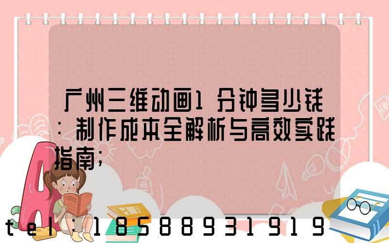 广州三维动画1分钟多少钱：制作成本全解析与高效实践指南