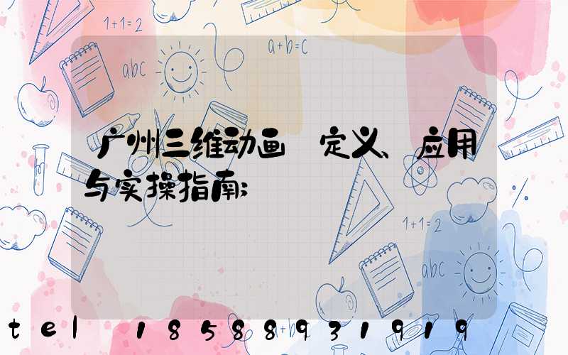 广州三维动画:定义、应用与实操指南