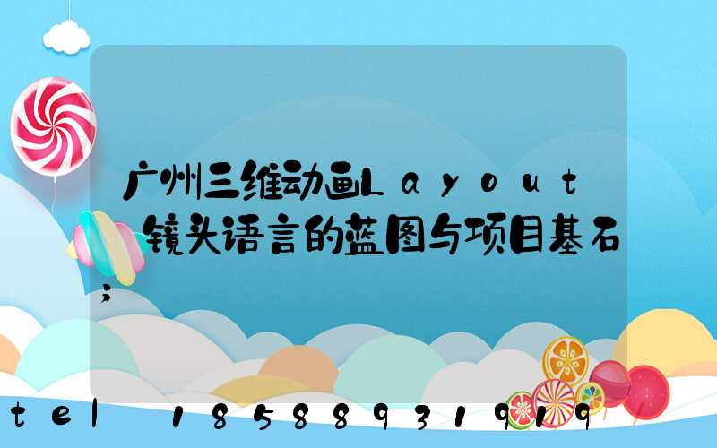 广州三维动画Layout:镜头语言的蓝图与项目基石