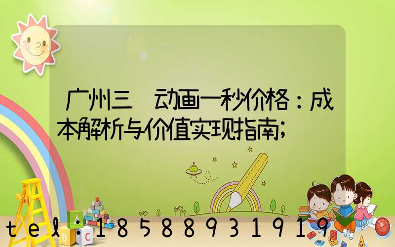广州三维动画一秒价格：成本解析与价值实现指南