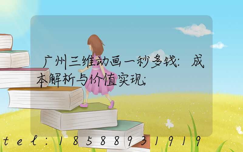 广州三维动画一秒多钱:成本解析与价值实现