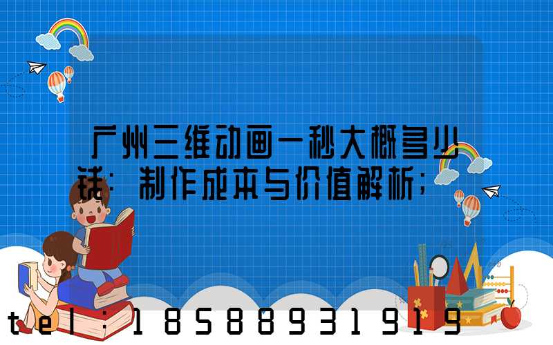 广州三维动画一秒大概多少钱:制作成本与价值解析