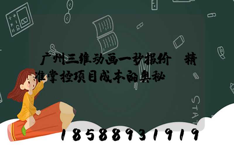 广州三维动画一秒报价:精准掌控项目成本的奥秘