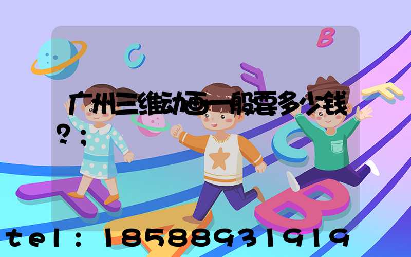 广州三维动画一般要多少钱？