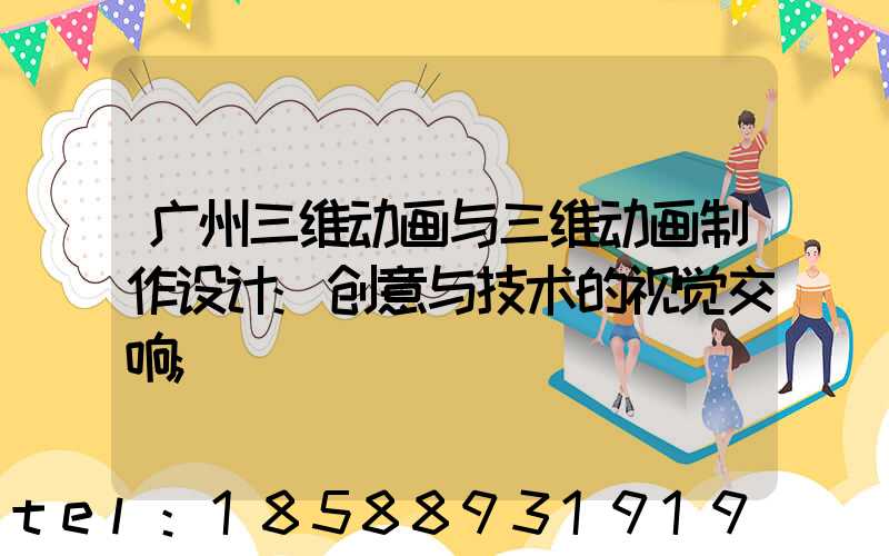 广州三维动画与三维动画制作设计:创意与技术的视觉交响