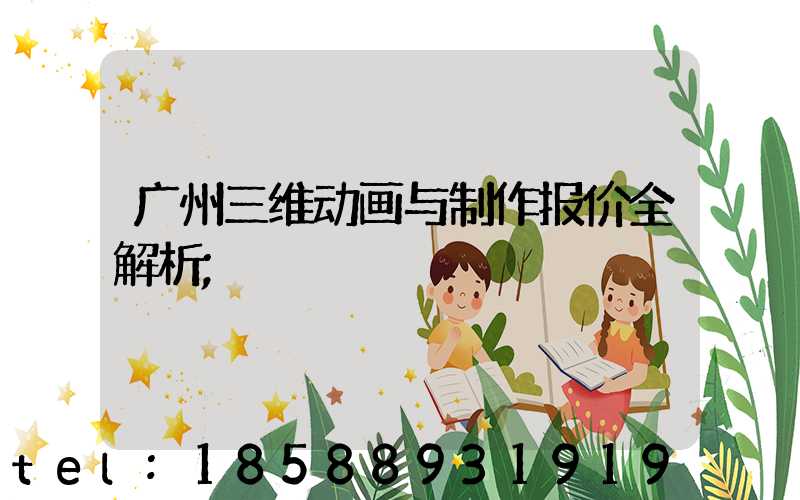 广州三维动画与制作报价全解析