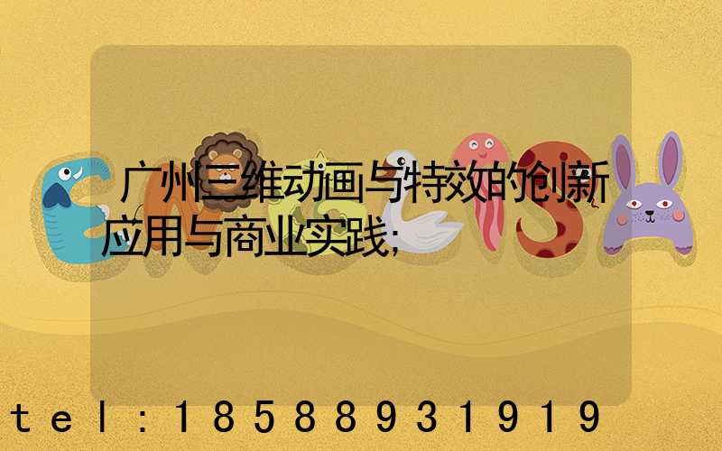 广州三维动画与特效的创新应用与商业实践