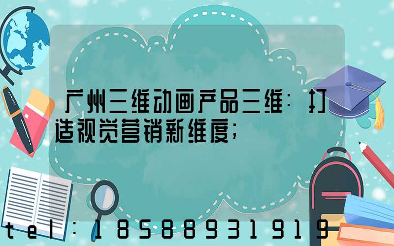 广州三维动画产品三维:打造视觉营销新维度