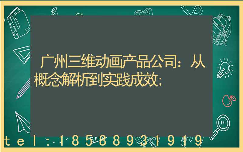 广州三维动画产品公司：从概念解析到实践成效