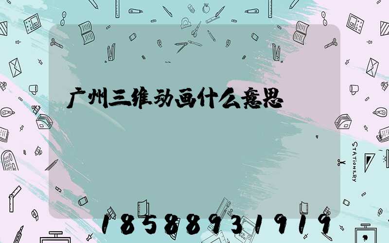 广州三维动画什么意思