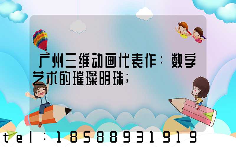 广州三维动画代表作：数字艺术的璀璨明珠