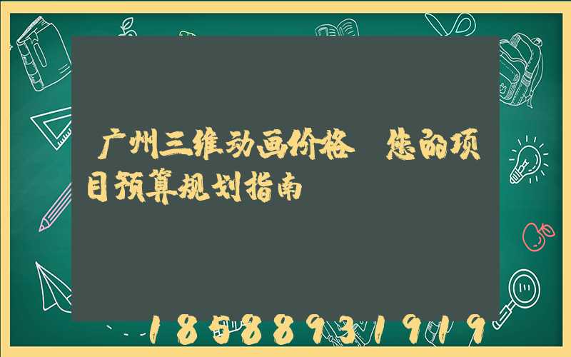 广州三维动画价格：您的项目预算规划指南