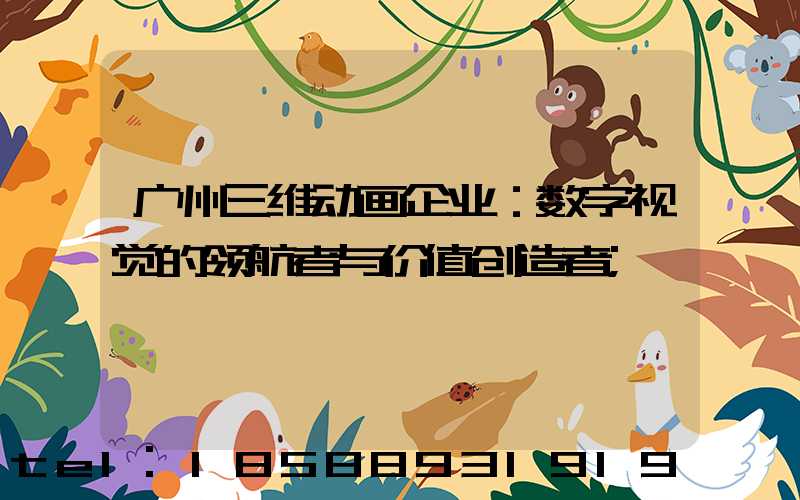 广州三维动画企业：数字视觉的领航者与价值创造者