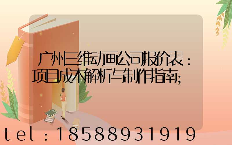 广州三维动画公司报价表：项目成本解析与制作指南